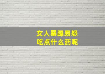 女人暴躁易怒 吃点什么药呢